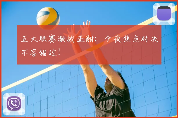 五大联赛激战正酣：今夜焦点对决不容错过！