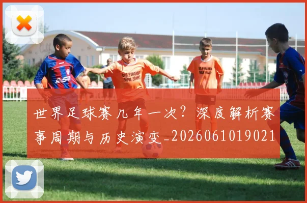 世界足球赛几年一次？深度解析赛事周期与历史演变_20260610190219