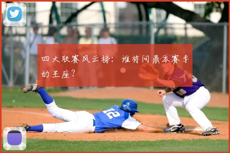 四大联赛风云榜：谁将问鼎本赛季的王座？
