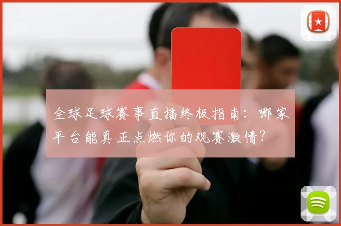 全球足球赛事直播终极指南：哪家平台能真正点燃你的观赛激情？