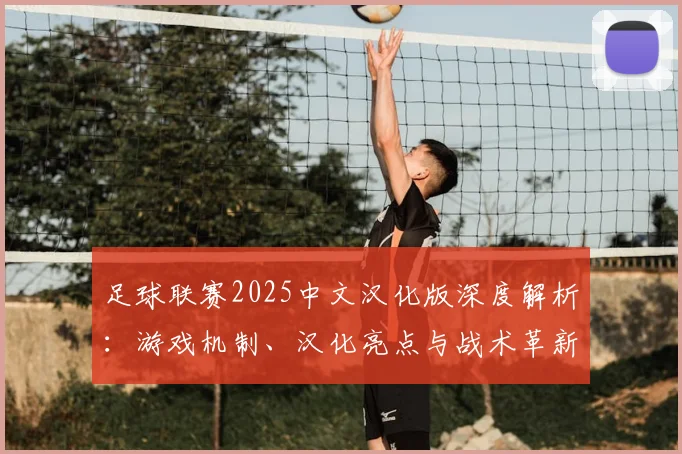 足球联赛2025中文汉化版深度解析：游戏机制、汉化亮点与战术革新全览
