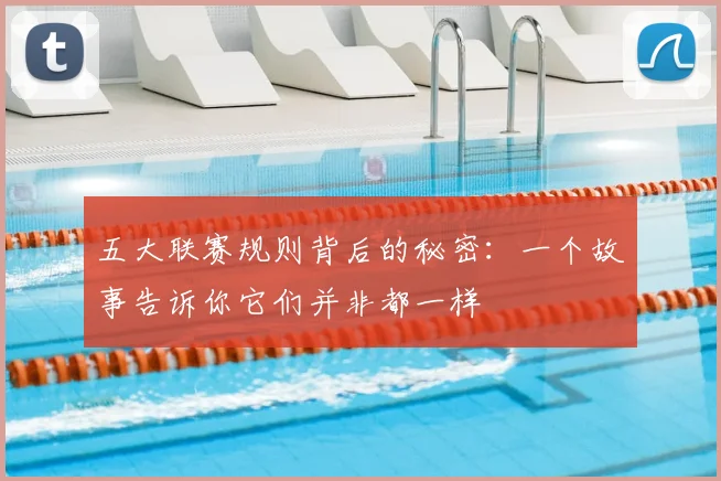 五大联赛规则背后的秘密:一个故事告诉你它们并非都一样