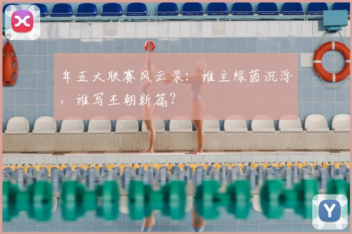 年五大联赛风云录:谁主绿茵沉浮,谁写王朝新篇?