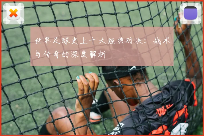 世界足球史上十大经典对决:战术与传奇的深度解析