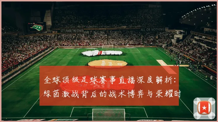 全球顶级足球赛事直播深度解析：绿茵激战背后的战术博弈与荣耀时刻