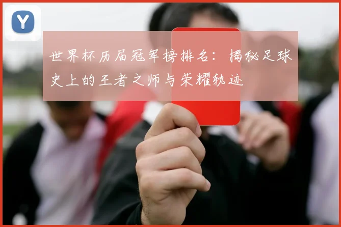 世界杯历届冠军榜排名：揭秘足球史上的王者之师与荣耀轨迹
