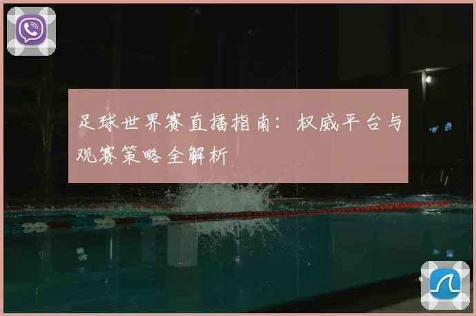 足球世界赛直播指南：权威平台与观赛策略全解析