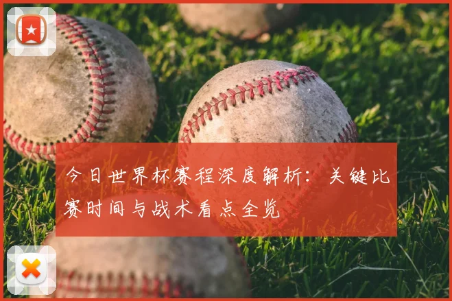 今日世界杯赛程深度解析：关键比赛时间与战术看点全览