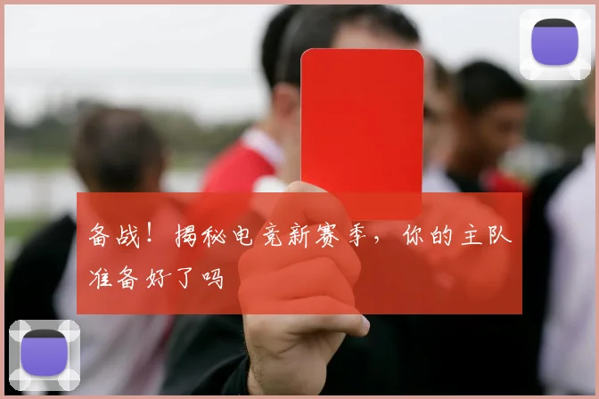 备战！揭秘电竞新赛季，你的主队准备好了吗