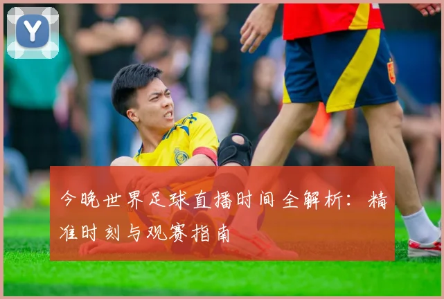 今晚世界足球直播时间全解析:精准时刻与观赛指南