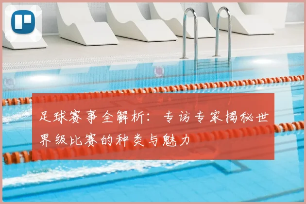 足球赛事全解析:专访专家揭秘世界级比赛的种类与魅力