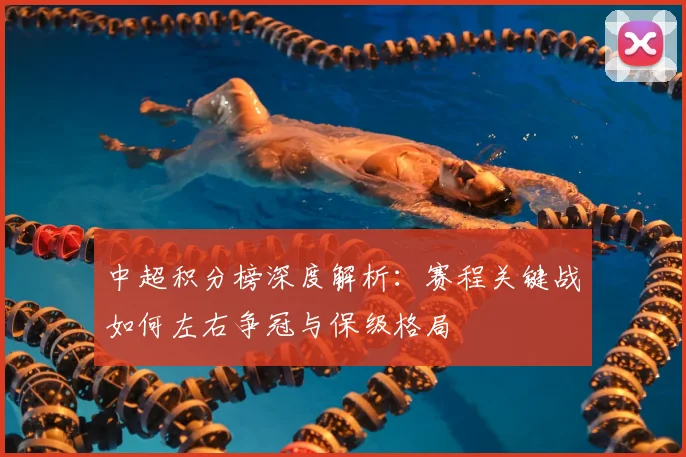 中超积分榜深度解析：赛程关键战如何左右争冠与保级格局