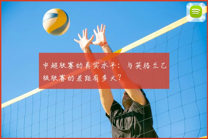 中超联赛的真实水平:与英格兰乙级联赛的差距有多大?