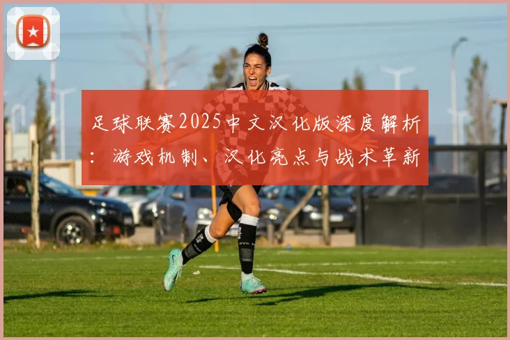 足球联赛2025中文汉化版深度解析：游戏机制、汉化亮点与战术革新全览