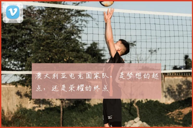 澳大利亚电竞国家队，是梦想的起点，还是荣耀的终点
