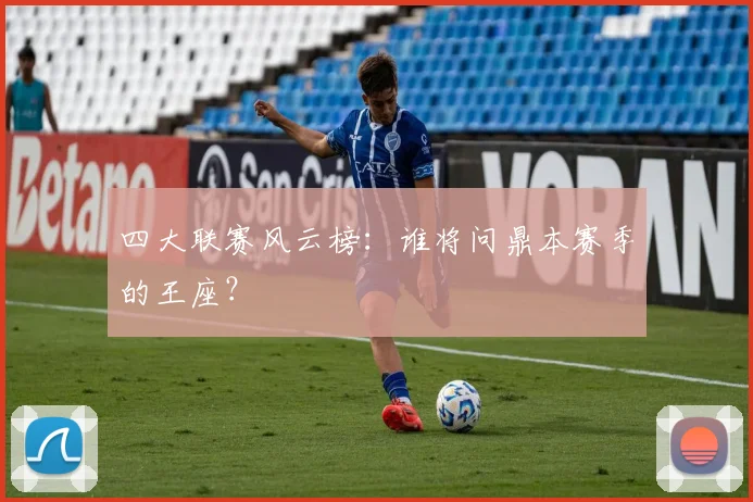 四大联赛风云榜:谁将问鼎本赛季的王座?