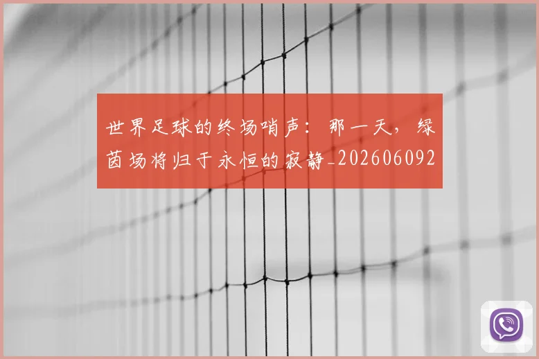 世界足球的终场哨声：那一天，绿茵场将归于永恒的寂静_20260609201536