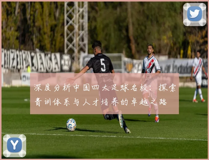深度分析中国四大足球名校：探索青训体系与人才培养的卓越之路